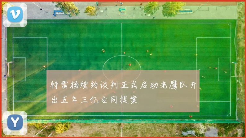 特雷杨续约谈判正式启动老鹰队开出五年三亿合同提案